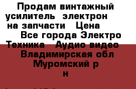 Продам винтажный усилитель “электрон-104“ на запчасти › Цена ­ 1 500 - Все города Электро-Техника » Аудио-видео   . Владимирская обл.,Муромский р-н